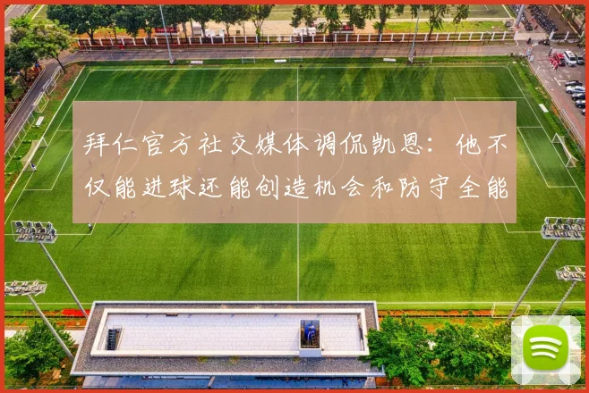 拜仁官方社交媒体调侃凯恩：他不仅能进球还能创造机会和防守全能表现