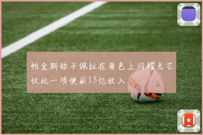 帕金斯称卡佩拉在角色上闪耀光芒仅此一项便获15亿收入