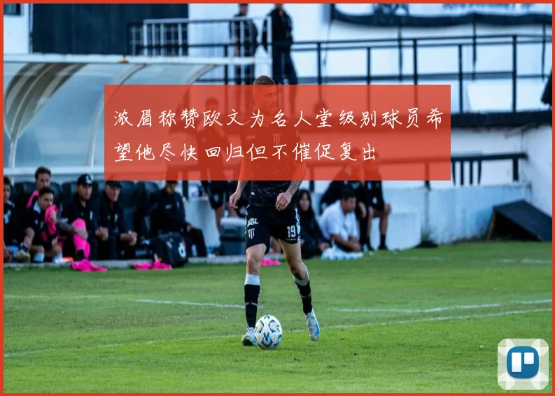 浓眉称赞欧文为名人堂级别球员希望他尽快回归但不催促复出