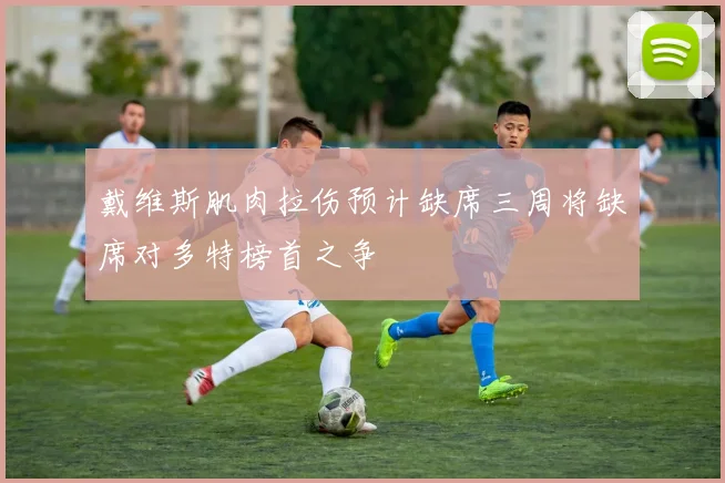 戴维斯肌肉拉伤预计缺席三周将缺席对多特榜首之争
