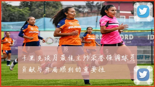 卡里克谈月最佳主帅荣誉强调球员贡献与开局顺利的重要性