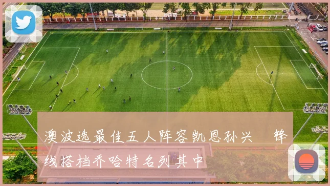 澳波选最佳五人阵容凯恩孙兴慜锋线搭档乔哈特名列其中