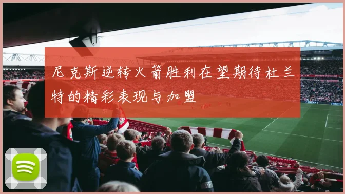尼克斯逆转火箭胜利在望期待杜兰特的精彩表现与加盟