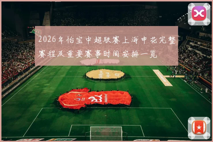2026年怡宝中超联赛上海申花完整赛程及重要赛事时间安排一览