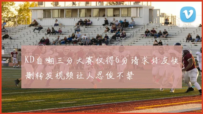 KD自嘲三分大赛仅得6分请求好友快删转发视频让人忍俊不禁