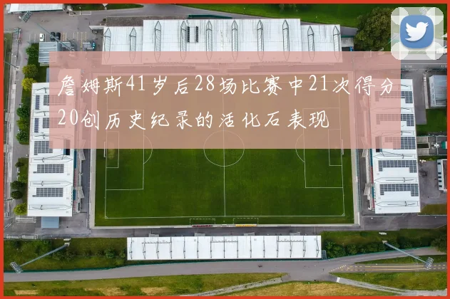 詹姆斯41岁后28场比赛中21次得分20创历史纪录的活化石表现