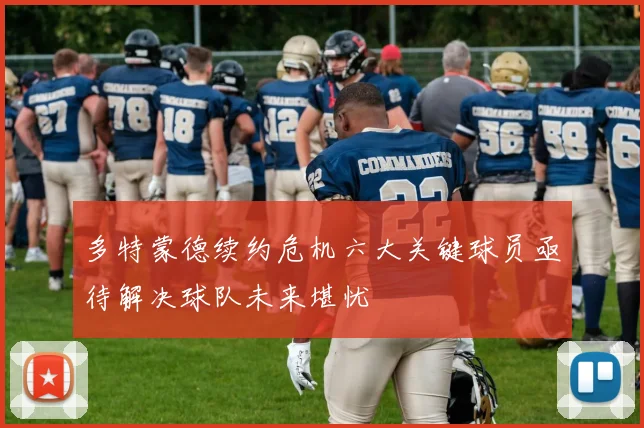 多特蒙德续约危机六大关键球员亟待解决球队未来堪忧