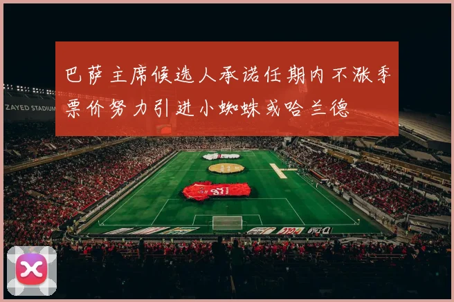 巴萨主席候选人承诺任期内不涨季票价努力引进小蜘蛛或哈兰德