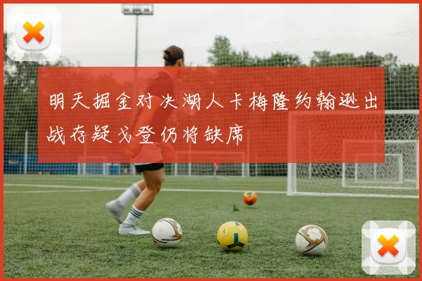 明天掘金对决湖人卡梅隆约翰逊出战存疑戈登仍将缺席