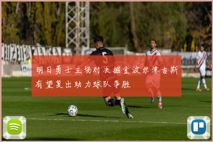 明日勇士主场对决掘金波尔津吉斯有望复出助力球队争胜
