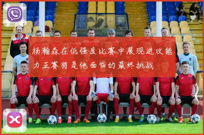 杨瀚森在低强度比赛中展现进攻能力正赛将是他面临的最终挑战