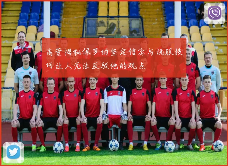 高管揭秘保罗的坚定信念与说服技巧让人无法反驳他的观点