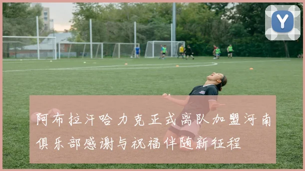 阿布拉汗哈力克正式离队加盟河南俱乐部感谢与祝福伴随新征程