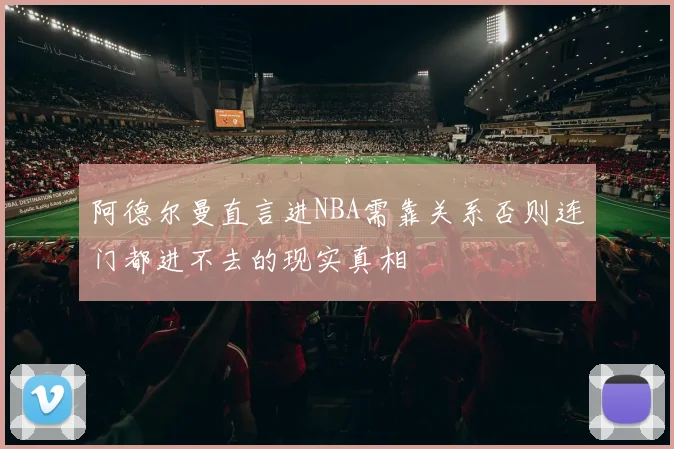 阿德尔曼直言进NBA需靠关系否则连门都进不去的现实真相
