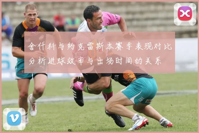 舍什科与约克雷斯本赛季表现对比分析进球效率与出场时间的关系